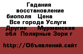 Гадания, восстановление биополя › Цена ­ 1 000 - Все города Услуги » Другие   . Мурманская обл.,Полярные Зори г.